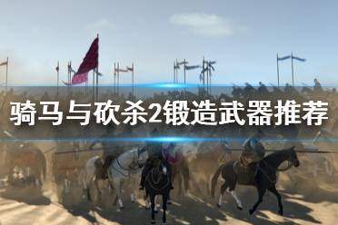 《骑马与砍杀2》锻造什么好 锻造武器推荐