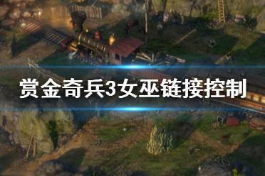 《赏金奇兵3》女巫链接控制怎么用 链接控制技能全面解析