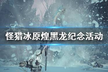 《怪物猎人世界冰原》煌黑龙纪念活动有什么 煌黑龙纪念活动内