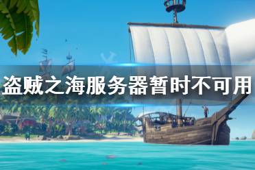 《盗贼之海》服务器暂时不可用怎么办 服务器暂时不可用解决方法一览