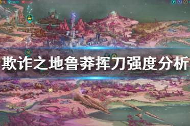 《欺诈之地》鲁莽挥刀怎么样 鲁莽挥刀强度分析