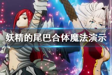 《妖精的尾巴》合体魔法演示视频 合体魔法怎么样？