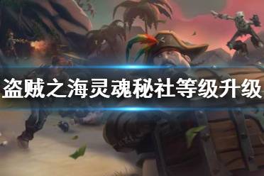 《盗贼之海》灵魂秘社等级怎么提升？灵魂秘社等级升级方法
