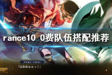 《兰斯10决战》0费队怎么玩 Rance10 0费队伍搭配推荐