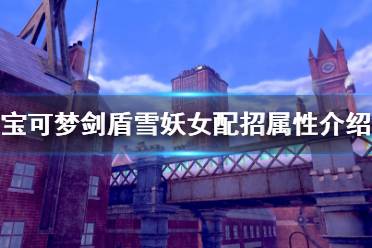 《宝可梦剑盾》雪妖女好用吗 雪妖女配招属性介绍