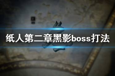 《纸人2》黑影BOSS怎么打？纸人第二章黑影boss打法技巧