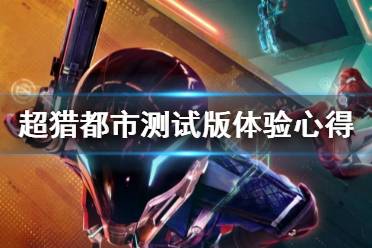 《超猎都市》测试版体验心得分享 游戏怎么样？
