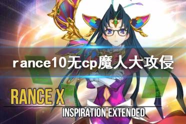 《兰斯10决战》无cp怎么达成魔人大攻侵 无cp魔人大攻侵流程介绍