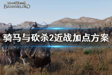 《骑马与砍杀2》近战怎么加点 近战加点方案推荐
