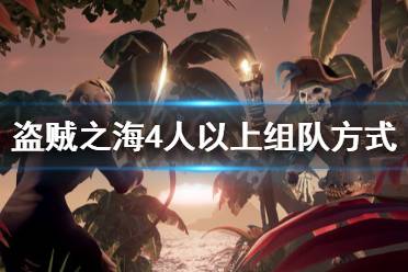 《盗贼之海》4人以上怎么玩 4人以上组队方式分享