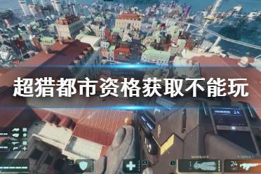 《超猎都市》资格获取后但没入库怎么办？资格获取不能玩解决方法