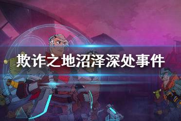 《欺诈之地》沼泽深处任务怎么做 沼泽深处事件介绍