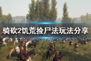 《骑马与砍杀2》饥荒捡尸法怎么玩 饥荒捡尸法玩法分享