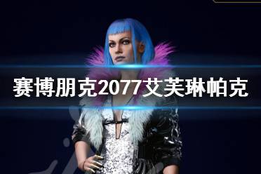 《赛博朋克2077》艾芙琳帕克怎么样?艾芙琳帕克角色图鉴
