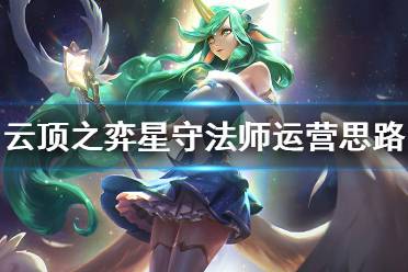 《云顶之弈》星守法师怎么运营 星守法师运营思路分享