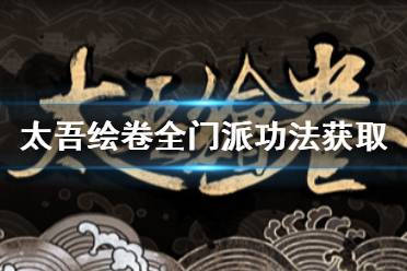 《太吾绘卷》怎么获得全门派功法 全门派功法获取技巧分享