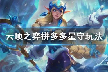 《云顶之弈》拼多多星守怎么玩 拼多多星守玩法思路介绍