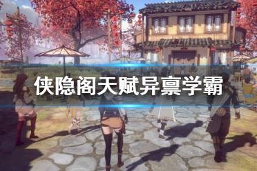 《侠隐阁》天赋异禀学霸前期玩法要点 天赋异禀学霸怎么达成？