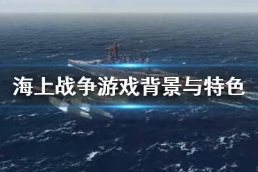 《海上战争》游戏好玩吗？游戏背景与特色简单介绍