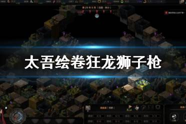 《太吾绘卷》狂龙狮子枪怎么玩 狂龙狮子枪培养路线推荐