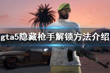 《gta5》隐藏枪手怎么弄 隐藏枪手解锁方法介绍
