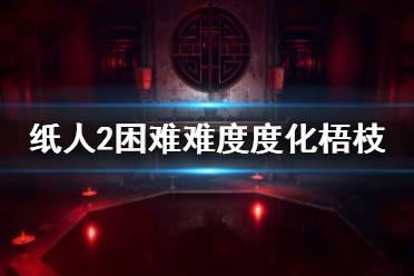 《纸人2》梧枝怎么度化？困难难度度化梧枝技巧介绍