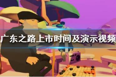《广东之路》什么时候上市 游戏发售时间及演示视频分享