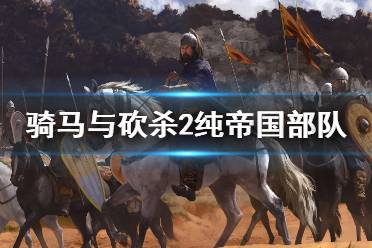 《骑马与砍杀2》纯帝国部队厉害吗 纯帝国部队强度分析介绍