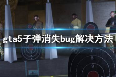 《gta5》子弹消失了怎么办 子弹消失bug解决方法分享