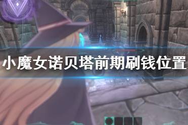 《小魔女诺贝塔》怎么刷钱？前期刷钱位置推荐