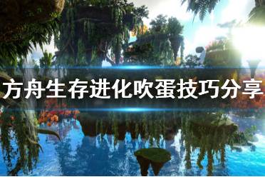 《方舟生存进化》吹蛋有什么技巧 游戏吹蛋技巧分享