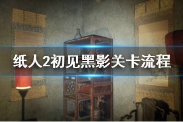《纸人2》初见黑影关卡流程详解 初见黑影关卡怎么打？