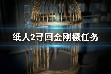 《纸人2》金刚橛丢了怎么找？寻回金刚橛任务图文详解