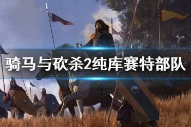 《骑马与砍杀2》库塞特部队怎么样 纯库塞特军队强度介绍