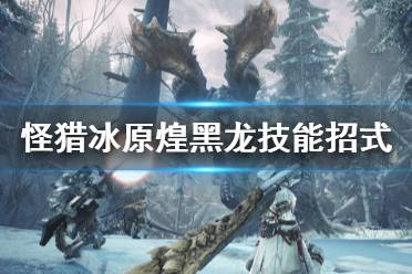 《怪物猎人世界冰原》煌黑龙有什么技能 煌黑龙技能招式介绍
