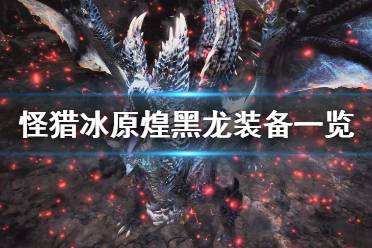 《怪物猎人世界冰原》煌黑龙装备有哪些 煌黑龙装备一览