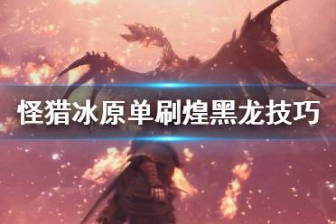 《怪物猎人世界冰原》煌黑龙怎么单刷 煌黑龙单刷技巧分享