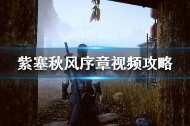 《紫塞秋风》序章怎么过 序章视频攻略打法分享