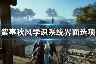 《紫塞秋风》学识系统怎么样？学识系统界面选项功能说明
