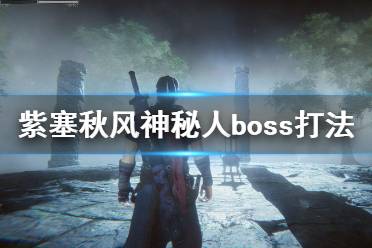 《紫塞秋风》神秘人boss打法攻略 第三章boss战怎么打？