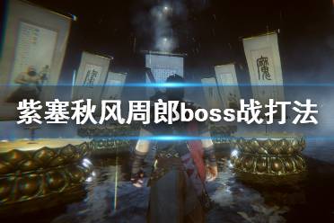 《紫塞秋风》周郎怎么打？周郎boss战打法技巧