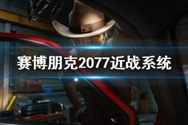 《赛博朋克2077》近战系统演示视频 近战系统怎么样?