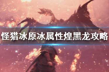 《怪物猎人世界冰原》冰形态煌黑龙怎么打 煌黑龙冰形态攻略介