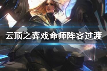 《云顶之弈》戏命师阵容怎么玩？戏命师阵容过渡技巧