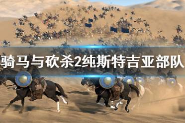 《骑马与砍杀2》斯特吉亚厉害吗 纯斯特吉亚部队强度介绍