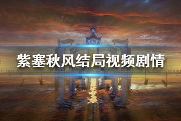 《紫塞秋风》结局是什么 结局视频剧情分享