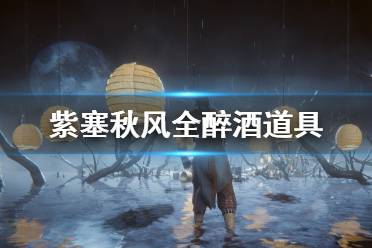 《紫塞秋风》醉酒道具有哪些？全醉酒道具效果汇总