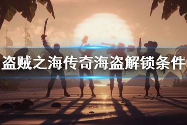 《盗贼之海》怎么成为传奇海盗 传奇海盗解锁条件介绍