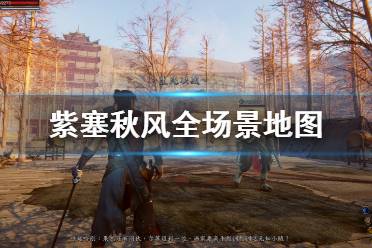 《紫塞秋风》场景地点有哪些？全场景地图科普汇总