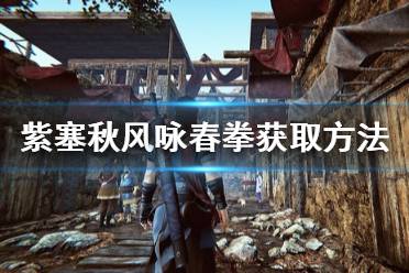 《紫塞秋风》咏春拳法怎么获得 咏春拳法获取方法分享